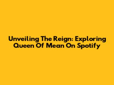 Unveiling The Reign: Exploring 'Queen Of Mean' On Spotify
