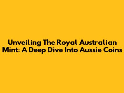 Unveiling The Royal Australian Mint: A Deep Dive Into Aussie Coins