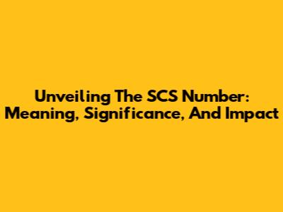 Unveiling The SCS Number: Meaning, Significance, And Impact