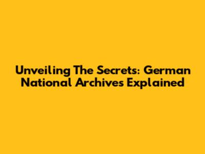 Unveiling The Secrets: German National Archives Explained