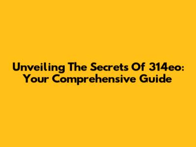 Unveiling The Secrets Of 314eo: Your Comprehensive Guide