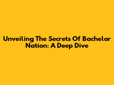 Unveiling The Secrets Of Bachelor Nation: A Deep Dive