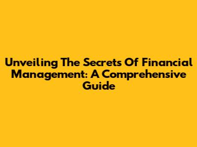 Unveiling The Secrets Of Financial Management: A Comprehensive Guide