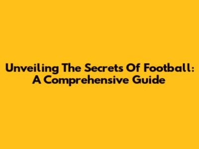 Unveiling The Secrets Of Football: A Comprehensive Guide
