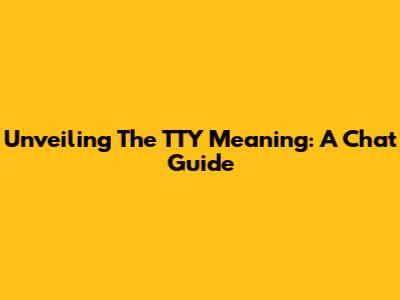 Unveiling The TTY Meaning: A Chat Guide