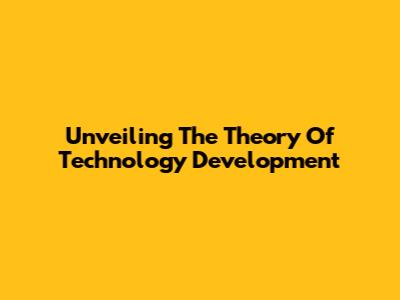 Unveiling The Theory Of Technology Development
