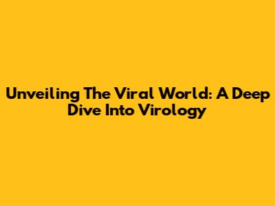 Unveiling The Viral World: A Deep Dive Into Virology