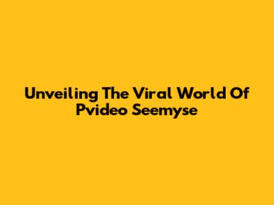 Unveiling The Viral World Of Pvideo Seemyse