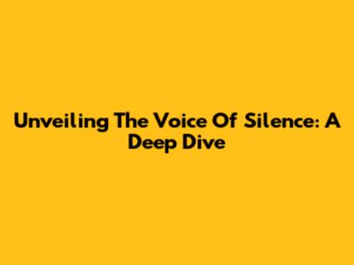 Unveiling The Voice Of Silence: A Deep Dive