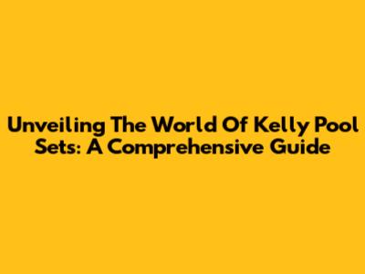 Unveiling The World Of Kelly Pool Sets: A Comprehensive Guide