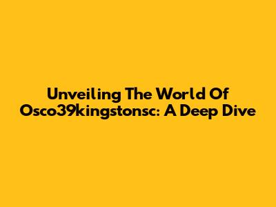 Unveiling The World Of Osco39kingstonsc: A Deep Dive