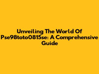 Unveiling The World Of Pse98toto0815se: A Comprehensive Guide