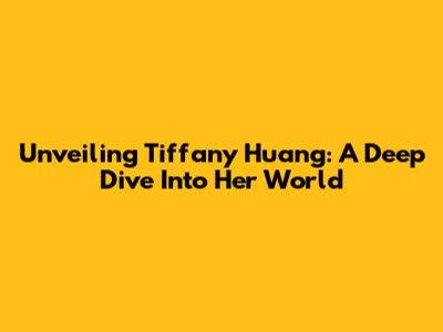Unveiling Tiffany Huang: A Deep Dive Into Her World