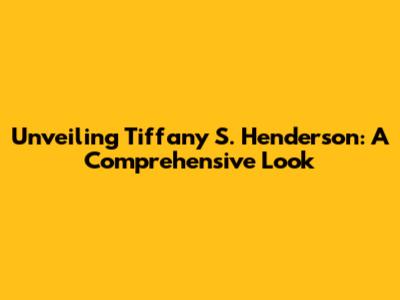 Unveiling Tiffany S. Henderson: A Comprehensive Look