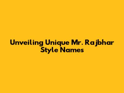 Unveiling Unique Mr. Rajbhar Style Names