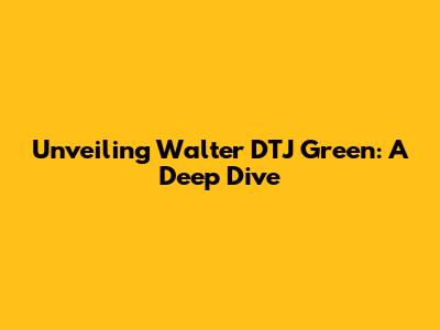 Unveiling Walter DTJ Green: A Deep Dive