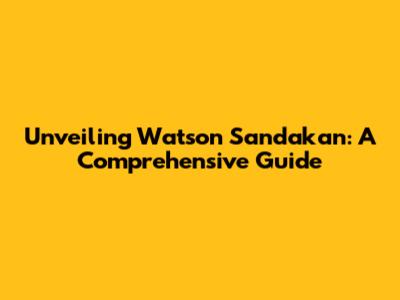 Unveiling Watson Sandakan: A Comprehensive Guide