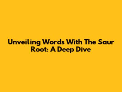 Unveiling Words With The Saur Root: A Deep Dive