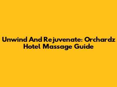 Unwind And Rejuvenate: Orchardz Hotel Massage Guide