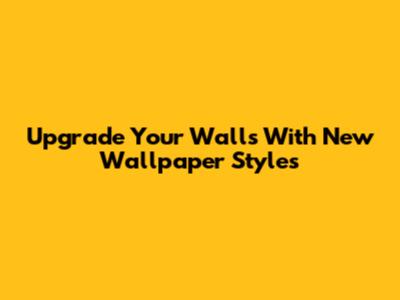 Upgrade Your Walls With New Wallpaper Styles