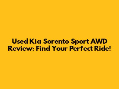 Used Kia Sorento Sport AWD Review: Find Your Perfect Ride!