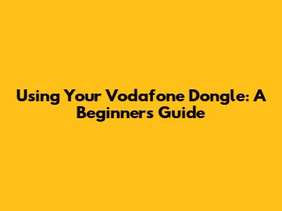 Using Your Vodafone Dongle: A Beginner's Guide