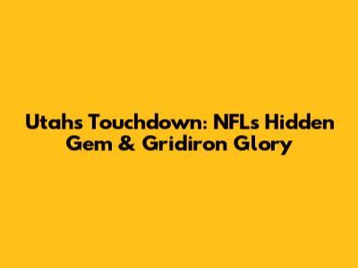 Utah's Touchdown: NFL's Hidden Gem & Gridiron Glory
