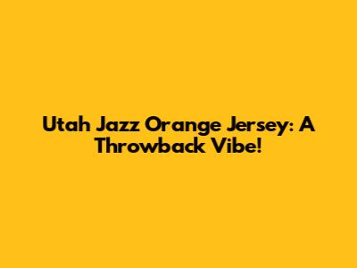 Utah Jazz Orange Jersey: A Throwback Vibe!