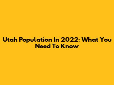 Utah Population In 2022: What You Need To Know