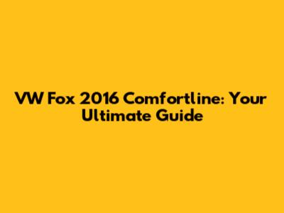 VW Fox 2016 Comfortline: Your Ultimate Guide
