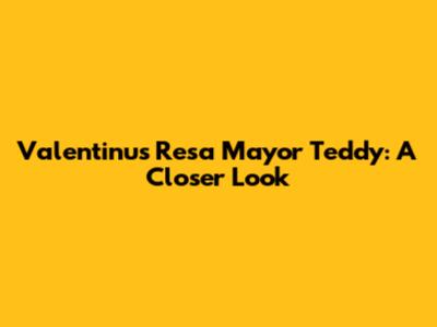 Valentinus Resa Mayor Teddy: A Closer Look