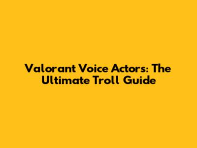 Valorant Voice Actors: The Ultimate Troll Guide