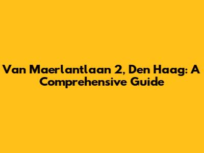 Van Maerlantlaan 2, Den Haag: A Comprehensive Guide