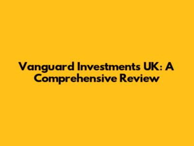Vanguard Investments UK: A Comprehensive Review