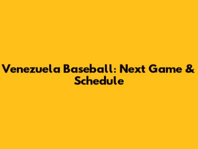 Venezuela Baseball: Next Game & Schedule