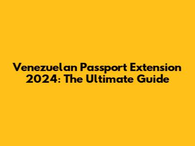 Venezuelan Passport Extension 2024: The Ultimate Guide