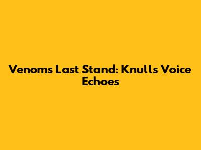 Venom's Last Stand: Knull's Voice Echoes