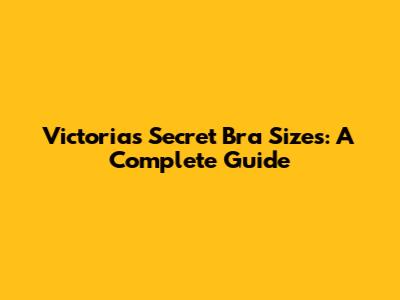 Victoria's Secret Bra Sizes: A Complete Guide