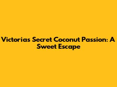 Victoria's Secret Coconut Passion: A Sweet Escape