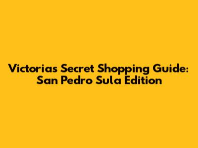 Victoria's Secret Shopping Guide: San Pedro Sula Edition