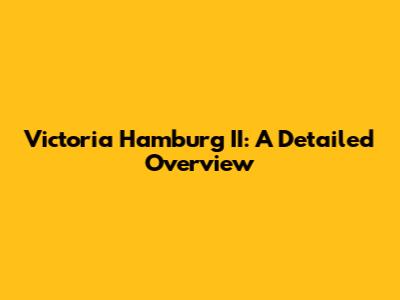 Victoria Hamburg II: A Detailed Overview