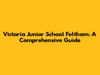 Victoria Junior School Feltham: A Comprehensive Guide