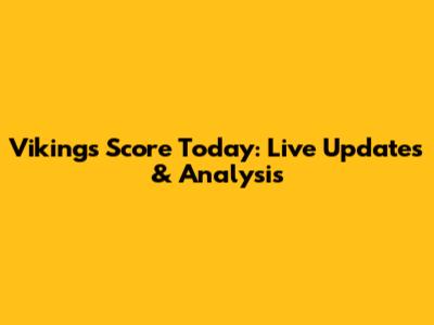 Vikings Score Today: Live Updates & Analysis