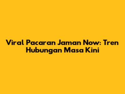 Viral Pacaran Jaman Now: Tren Hubungan Masa Kini