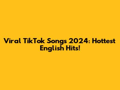 Viral TikTok Songs 2024: Hottest English Hits!