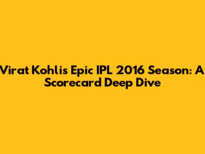 Virat Kohli's Epic IPL 2016 Season: A Scorecard Deep Dive