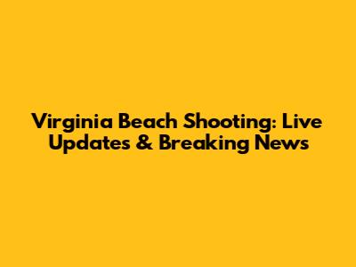 Virginia Beach Shooting: Live Updates & Breaking News
