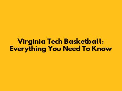 Virginia Tech Basketball: Everything You Need To Know