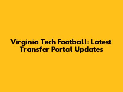 Virginia Tech Football: Latest Transfer Portal Updates