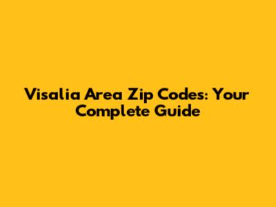 Visalia Area Zip Codes: Your Complete Guide